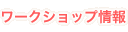 ワークショップ情報